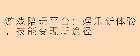 游戏陪玩平台：娱乐新体验，技能变现新途径