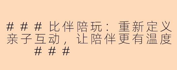 ###比伴陪玩：重新定义亲子互动，让陪伴更有温度

###