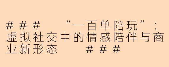 ###
“一百单陪玩”：虚拟社交中的情感陪伴与商业新形态

###