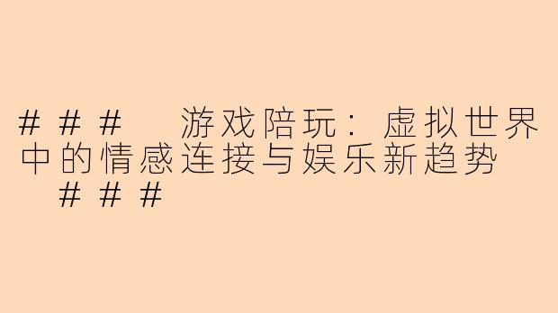 ###
游戏陪玩：虚拟世界中的情感连接与娱乐新趋势

###