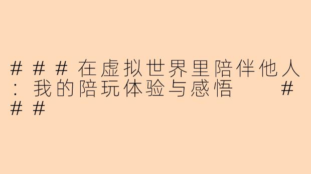 ###在虚拟世界里陪伴他人：我的陪玩体验与感悟

###