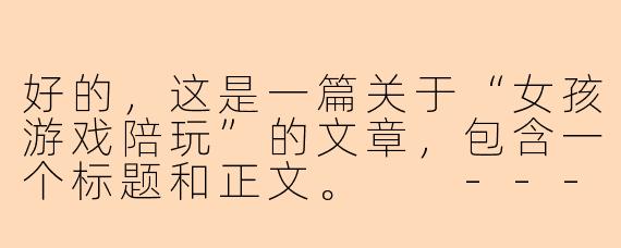 好的，这是一篇关于“女孩游戏陪玩”的文章，包含一个标题和正文。

---

###游戏世界里的双重奏：是陪伴，也是争议

###