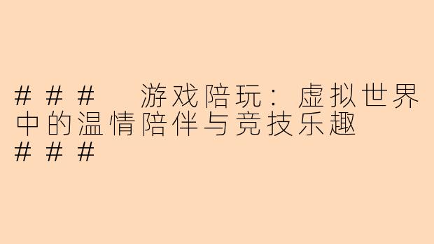 ###
游戏陪玩：虚拟世界中的温情陪伴与竞技乐趣

###