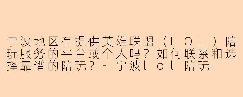 宁波地区有提供英雄联盟（LOL）陪玩服务的平台或个人吗？如何联系和选择靠谱的陪玩？-宁波lol陪玩