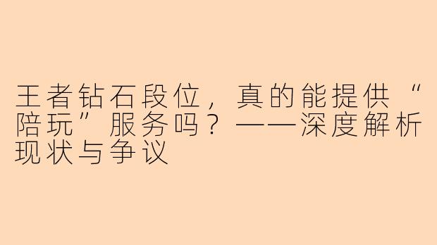 王者钻石段位，真的能提供“陪玩”服务吗？——深度解析现状与争议