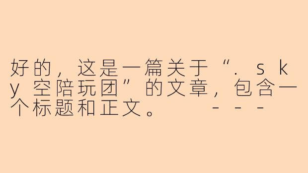 好的，这是一篇关于“.sky空陪玩团”的文章，包含一个标题和正文。

---

###在虚拟云端相遇：.sky空陪玩团，重新定义你的游戏时光

###-sky空陪玩团