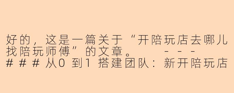 好的，这是一篇关于“开陪玩店去哪儿找陪玩师傅”的文章。

---

###从0到1搭建团队：新开陪玩店寻找优质陪玩师傅的四大核心渠道

###-开陪玩店去哪儿找陪玩师傅