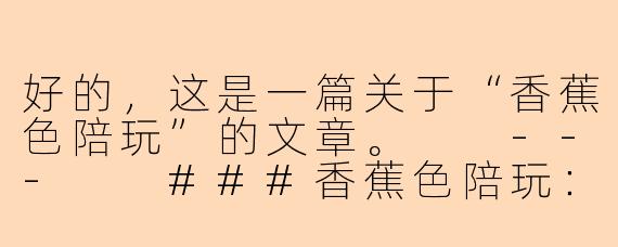 好的，这是一篇关于“香蕉色陪玩”的文章。

---

###香蕉色陪玩：点亮心情的一抹明亮暖意

###