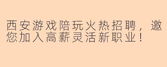 西安游戏陪玩火热招聘，邀您加入高薪灵活新职业！