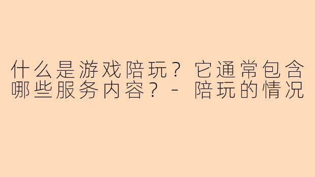 什么是游戏陪玩?它通常包含哪些服务内容?