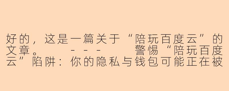 好的，这是一篇关于“陪玩百度云”的文章。

---

警惕“陪玩百度云”陷阱：你的隐私与钱包可能正在被窥视-陪玩百度云