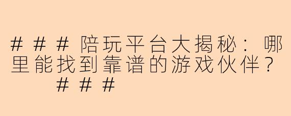 ###陪玩平台大揭秘：哪里能找到靠谱的游戏伙伴？

###