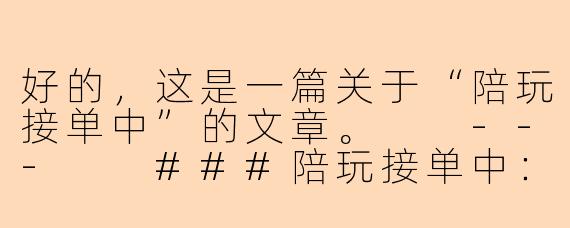好的，这是一篇关于“陪玩接单中”的文章。

---

###陪玩接单中：当游戏成为职业，快乐与挑战并存