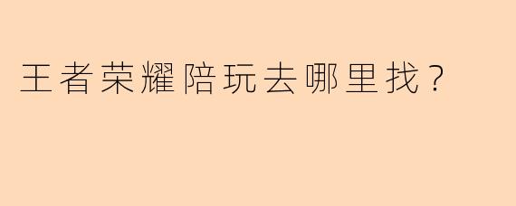 王者荣耀陪玩去哪里找？