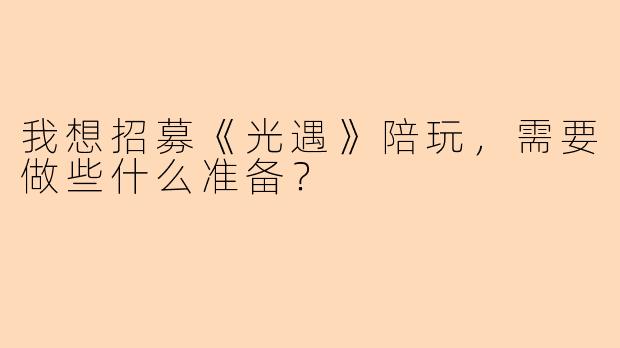 我想招募《光遇》陪玩，需要做些什么准备？