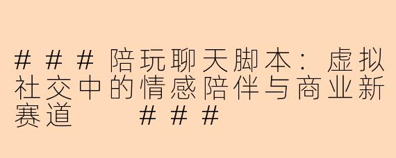 ###陪玩聊天脚本：虚拟社交中的情感陪伴与商业新赛道

###