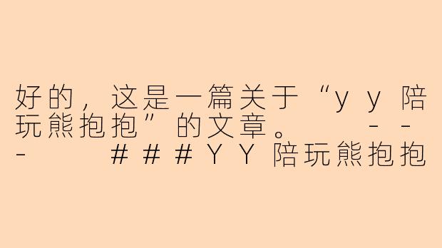 好的，这是一篇关于“yy陪玩熊抱抱”的文章。

---

###YY陪玩熊抱抱：在虚拟世界里，给你一个真实的温暖拥抱-yy陪玩熊抱抱