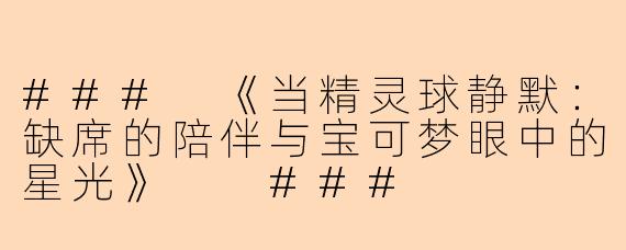 ###
《当精灵球静默：缺席的陪伴与宝可梦眼中的星光》

###