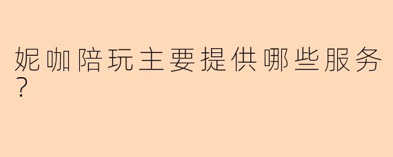 妮咖陪玩主要提供哪些服务？