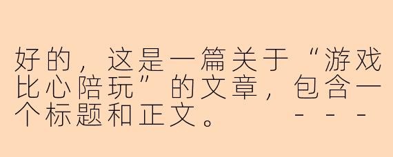 好的，这是一篇关于“游戏比心陪玩”的文章，包含一个标题和正文。

---

###比心陪玩：不止是上分，更是赛博时代的情绪价值新经济

###