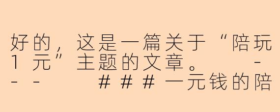 好的，这是一篇关于“陪玩1元”主题的文章。

---

###一元钱的陪伴，是温情还是陷阱？

###