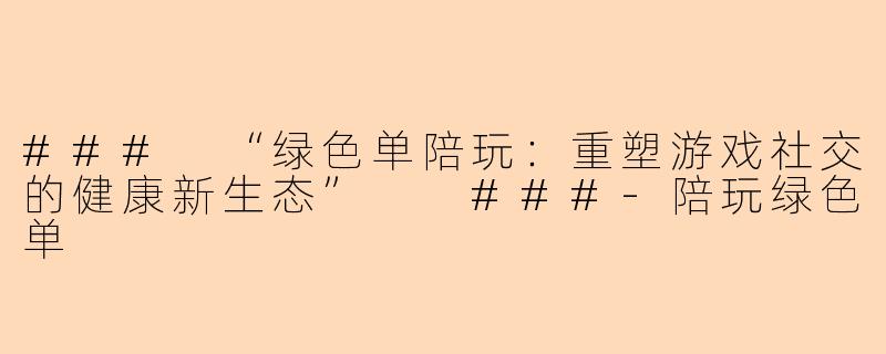 ###
“绿色单陪玩：重塑游戏社交的健康新生态”

###-陪玩绿色单