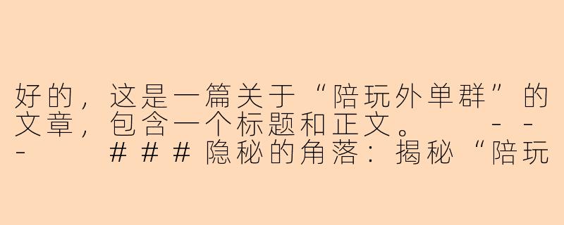 好的，这是一篇关于“陪玩外单群”的文章，包含一个标题和正文。

---

###隐秘的角落：揭秘“陪玩外单群”里的灰色交易与风险博弈

###-陪玩外单群
