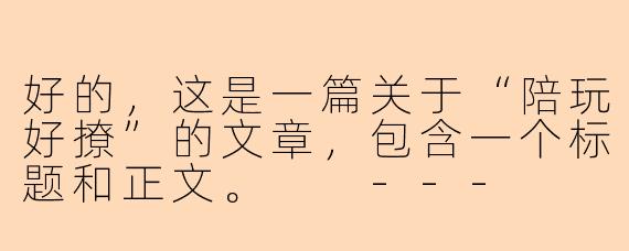 好的，这是一篇关于“陪玩好撩”的文章，包含一个标题和正文。

---

###陪玩好撩：不止是游戏，更是心动的信号

###