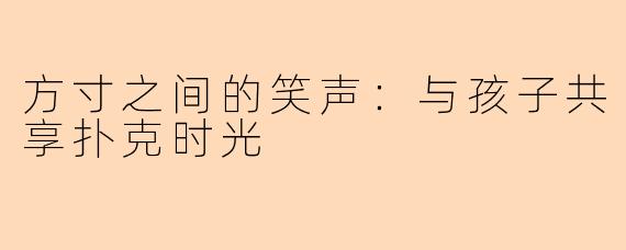 方寸之间的笑声：与孩子共享扑克时光