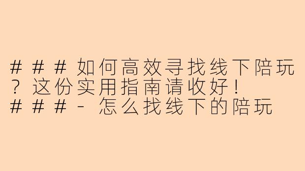 ###如何高效寻找线下陪玩？这份实用指南请收好！

###-怎么找线下的陪玩