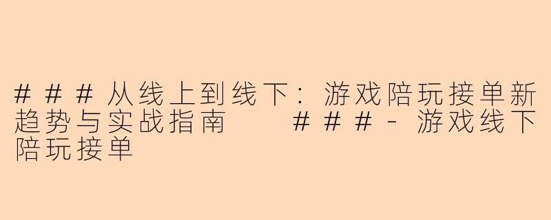 ###从线上到线下：游戏陪玩接单新趋势与实战指南

###-游戏线下陪玩接单