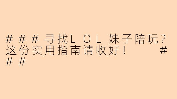 ###寻找LOL妹子陪玩？这份实用指南请收好！

###