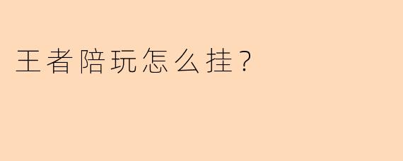 王者陪玩怎么挂？