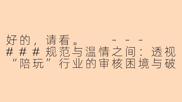 好的，请看。

---

###规范与温情之间：透视“陪玩”行业的审核困境与破局之道

###-陪玩审核问题