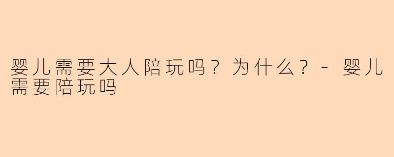 婴儿需要大人陪玩吗?为什么?