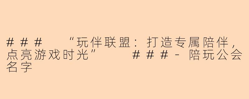 ###
“玩伴联盟：打造专属陪伴，点亮游戏时光”

###-陪玩公会名字