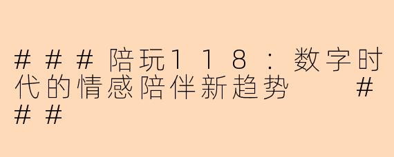 ###陪玩118：数字时代的情感陪伴新趋势

###