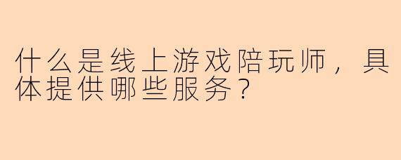 什么是线上游戏陪玩师，具体提供哪些服务？