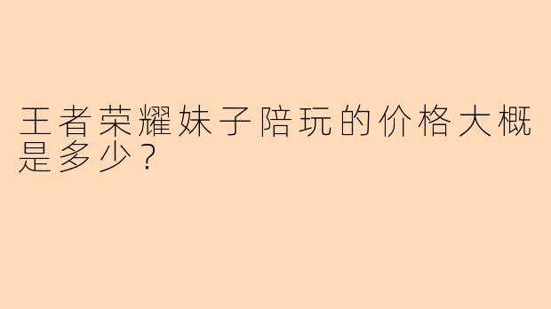 王者荣耀妹子陪玩的价格大概是多少？