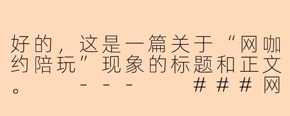 好的，这是一篇关于“网咖约陪玩”现象的标题和正文。

---

###网咖里的“陪玩”新生态：是社交解药还是孤独经济？

###