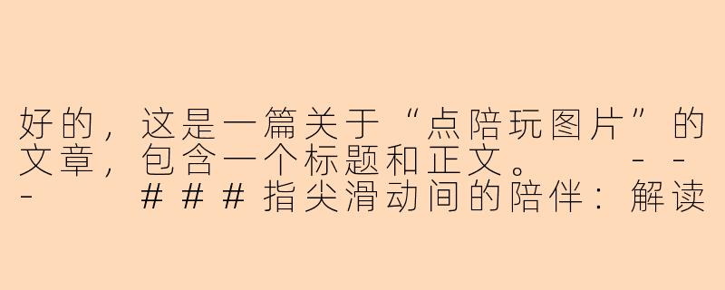 好的，这是一篇关于“点陪玩图片”的文章，包含一个标题和正文。

---

###指尖滑动间的陪伴：解读“点陪玩图片”背后的情感新需求

###-点陪玩图片