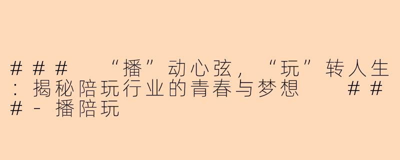 ###
“播”动心弦，“玩”转人生：揭秘陪玩行业的青春与梦想

###-播陪玩