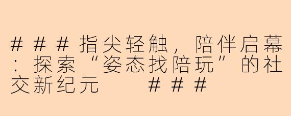 ###指尖轻触，陪伴启幕：探索“姿态找陪玩”的社交新纪元

###