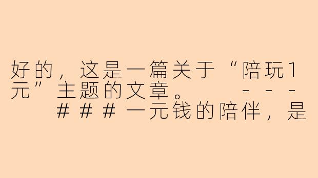 好的，这是一篇关于“陪玩1元”主题的文章。

---

###一元钱的陪伴，是温情还是陷阱？

###-陪玩1元