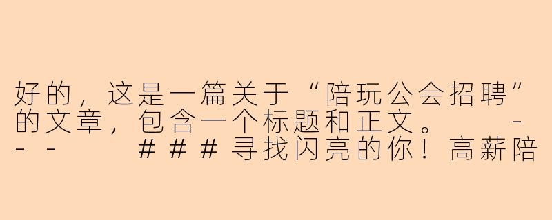 好的，这是一篇关于“陪玩公会招聘”的文章，包含一个标题和正文。

---

###寻找闪亮的你！高薪陪玩公会火热招募，开启你的游戏事业新篇章！

###-陪玩公会招聘