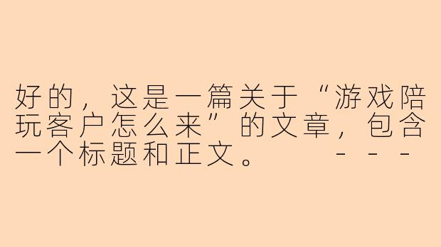 好的，这是一篇关于“游戏陪玩客户怎么来”的文章，包含一个标题和正文。

---

###从0到1的获客指南：游戏陪玩如何精准找到你的“金牌客户”？

###