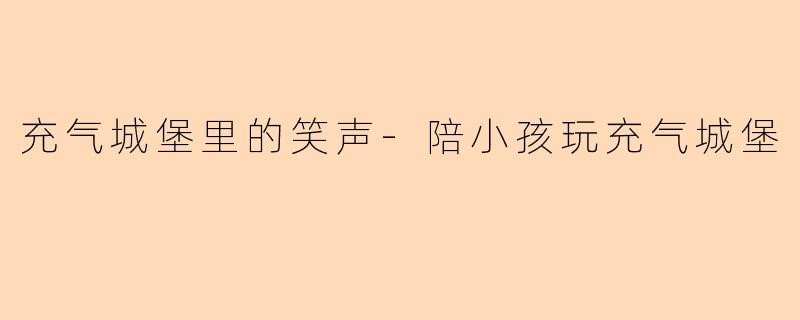 充气城堡里的笑声-陪小孩玩充气城堡