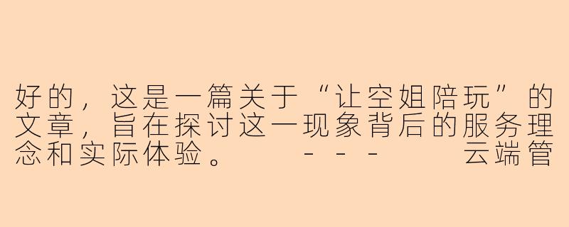 好的，这是一篇关于“让空姐陪玩”的文章，旨在探讨这一现象背后的服务理念和实际体验。

---

云端管家：从“让空姐陪玩”看现代航空服务的个性化探索-让空姐陪玩