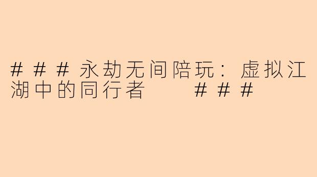 ###永劫无间陪玩：虚拟江湖中的同行者

###