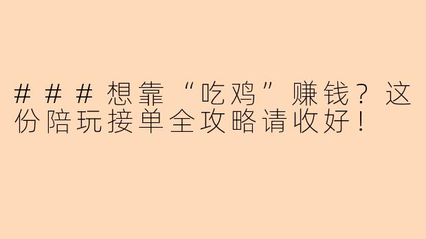 ###想靠“吃鸡”赚钱？这份陪玩接单全攻略请收好！